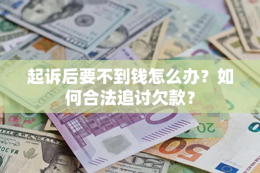 北京起诉后要不到钱怎么办？如何合法追讨欠款？