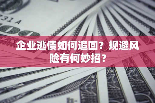 北京企业逃债如何追回？规避风险有何妙招？