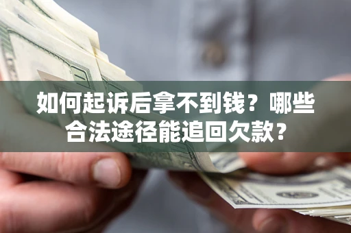 北京如何起诉后拿不到钱？哪些合法途径能追回欠款？
