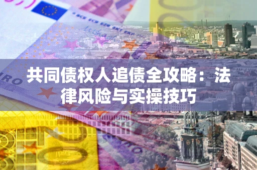 北京共同债权人追债全攻略：法律风险与实操技巧
