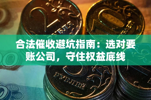 北京合法催收避坑指南：选对要账公司，守住权益底线