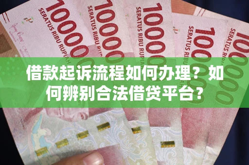 北京借款起诉流程如何办理？如何辨别合法借贷平台？