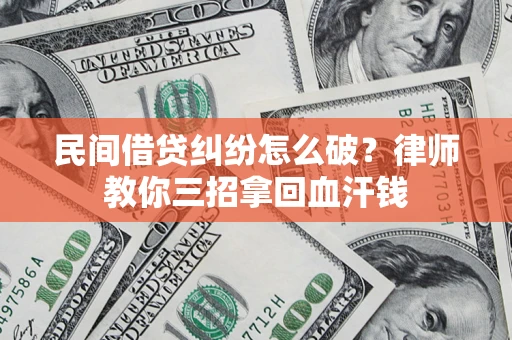 北京民间借贷纠纷怎么破？律师教你三招拿回血汗钱