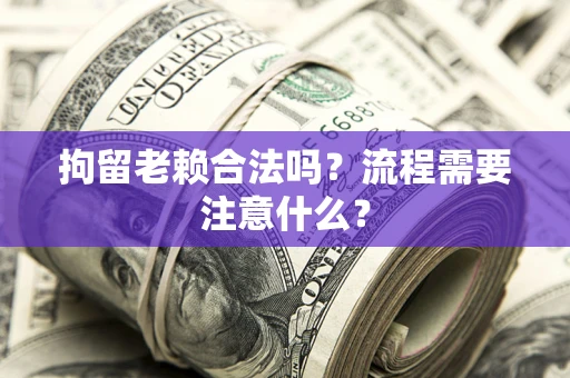 北京拘留老赖合法吗？流程需要注意什么？