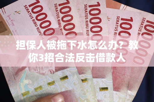 北京担保人被拖下水怎么办？教你3招合法反击借款人