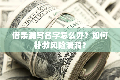 北京借条漏写名字怎么办？如何补救风险漏洞？