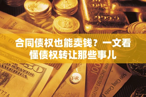 北京合同债权也能卖钱？一文看懂债权转让那些事儿