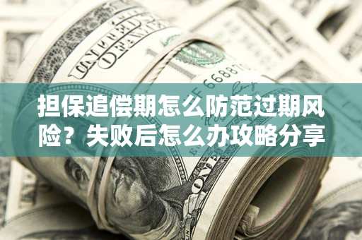 北京担保追偿期怎么防范过期风险？失败后怎么办攻略分享
