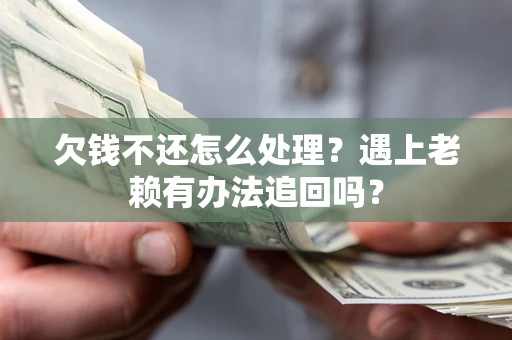 北京欠钱不还怎么处理？遇上老赖有办法追回吗？