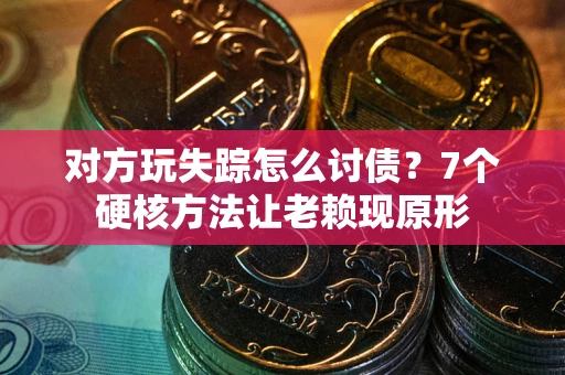 北京对方玩失踪怎么讨债？7个硬核方法让老赖现原形