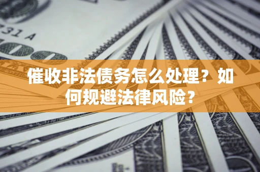 北京催收非法债务怎么处理？如何规避法律风险？