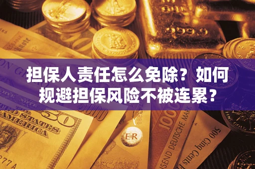 北京担保人责任怎么免除？如何规避担保风险不被连累？