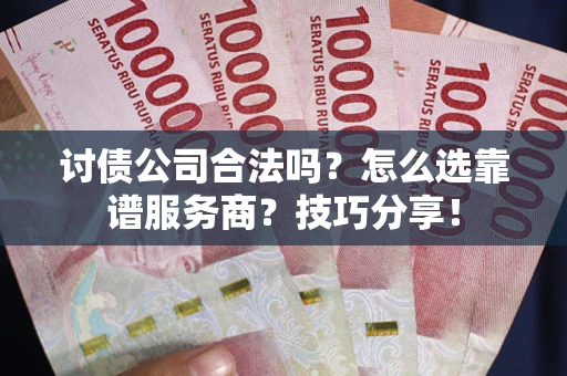 北京讨债公司合法吗？怎么选靠谱服务商？技巧分享！