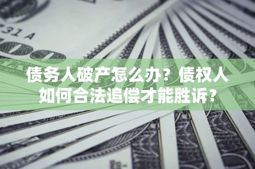 北京债务人破产怎么办？债权人如何合法追偿才能胜诉？