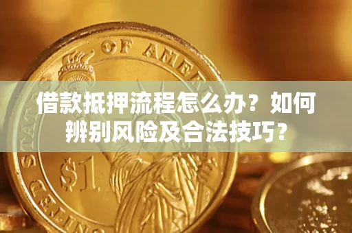 北京借款抵押流程怎么办？如何辨别风险及合法技巧？