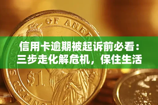 北京信用卡逾期被起诉前必看：三步走化解危机，保住生活尊严