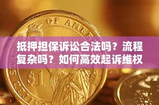 北京抵押担保诉讼合法吗？流程复杂吗？如何高效起诉维权？