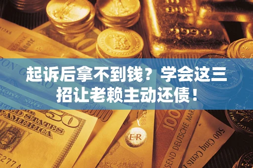北京起诉后拿不到钱？学会这三招让老赖主动还债！
