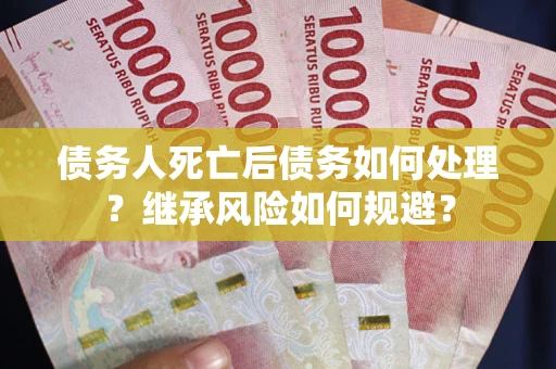 北京债务人死亡后债务如何处理？继承风险如何规避？