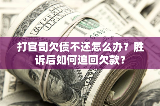 北京打官司欠债不还怎么办？胜诉后如何追回欠款？