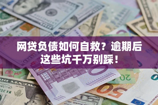 北京网贷负债如何自救？逾期后这些坑千万别踩！