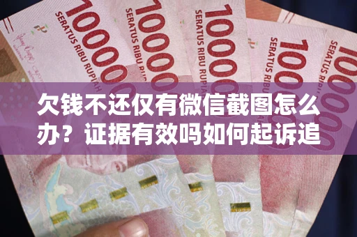 北京欠钱不还仅有微信截图怎么办？证据有效吗如何起诉追回欠款？
