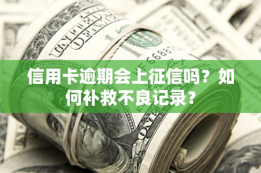 北京信用卡逾期会上征信吗？如何补救不良记录？