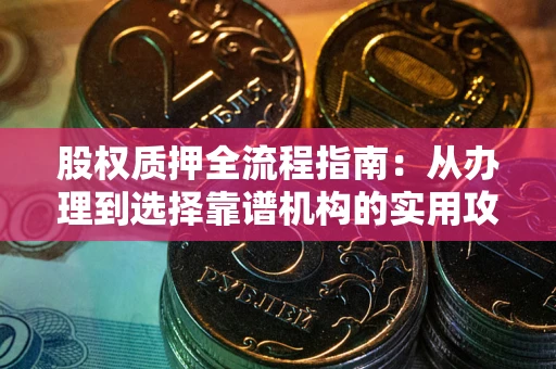 北京股权质押全流程指南：从办理到选择靠谱机构的实用攻略