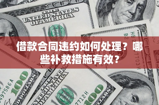 北京借款合同违约如何处理？哪些补救措施有效？