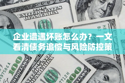 北京企业遭遇坏账怎么办？一文看清债务追偿与风险防控策略