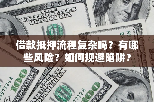 北京借款抵押流程复杂吗？有哪些风险？如何规避陷阱？