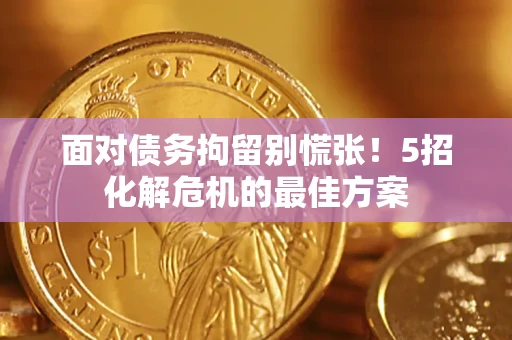 北京面对债务拘留别慌张！5招化解危机的最佳方案