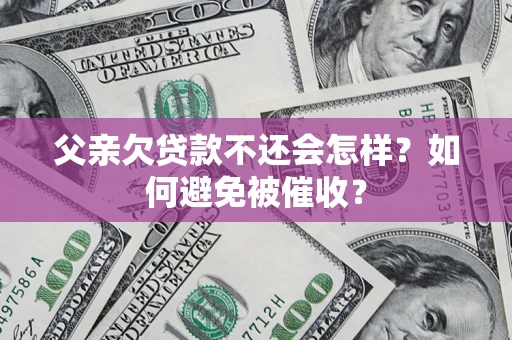 北京父亲欠贷款不还会怎样？如何避免被催收？
