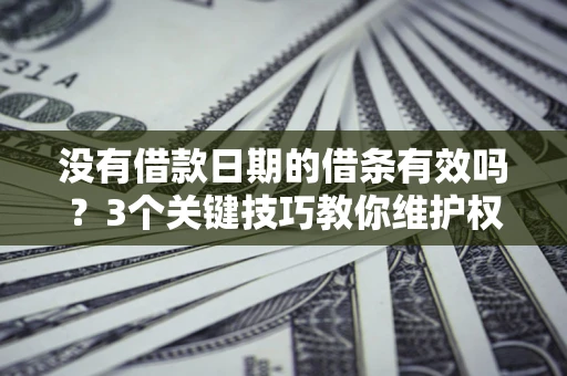 北京没有借款日期的借条有效吗？3个关键技巧教你维护权益