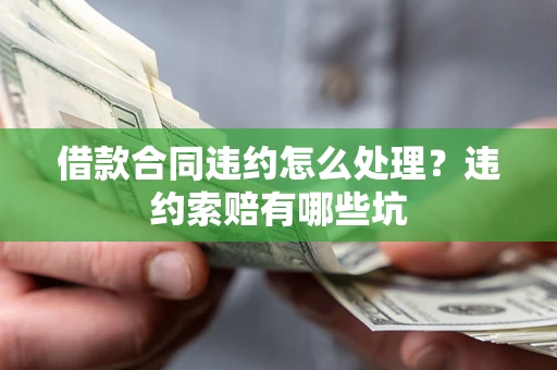 北京借款合同违约怎么处理？违约索赔有哪些坑