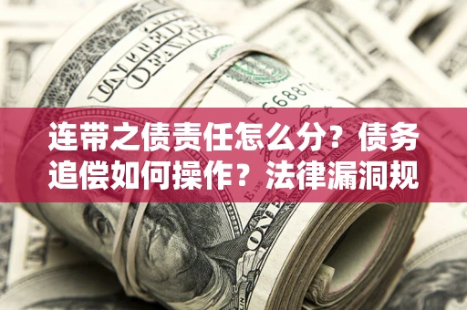 北京连带之债责任怎么分？债务追偿如何操作？法律漏洞规避指南