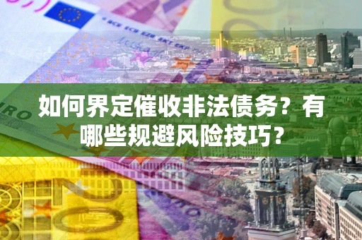 北京如何界定催收非法债务？有哪些规避风险技巧？