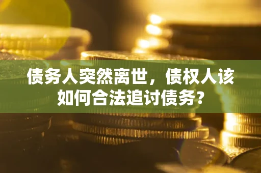北京债务人突然离世，债权人该如何合法追讨债务？