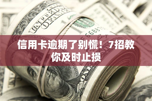 北京信用卡逾期了别慌！7招教你及时止损