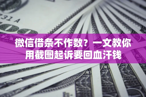 北京微信借条不作数？一文教你用截图起诉要回血汗钱
