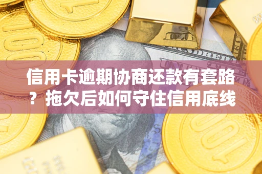 北京信用卡逾期协商还款有套路？拖欠后如何守住信用底线？