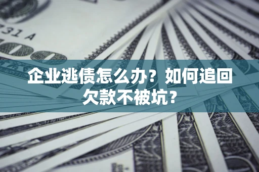 北京企业逃债怎么办？如何追回欠款不被坑？