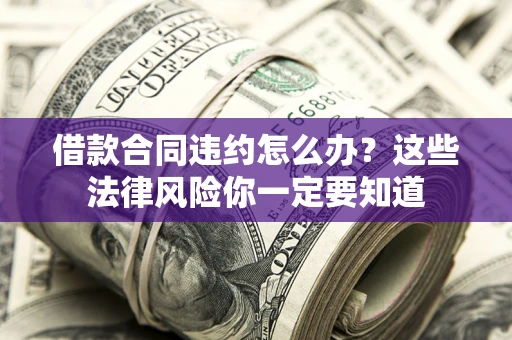 北京借款合同违约怎么办？这些法律风险你一定要知道