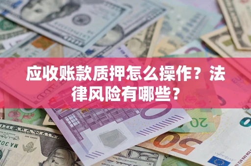 北京应收账款质押怎么操作？法律风险有哪些？