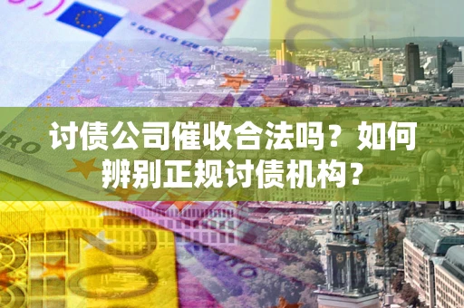 北京讨债公司催收合法吗？如何辨别正规讨债机构？