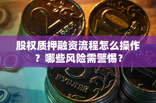 北京股权质押融资流程怎么操作？哪些风险需警惕？