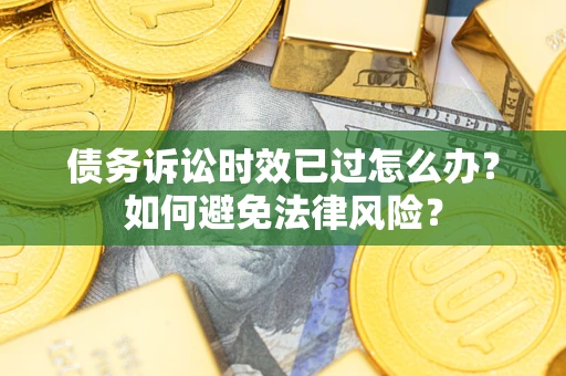 北京债务诉讼时效已过怎么办？如何避免法律风险？