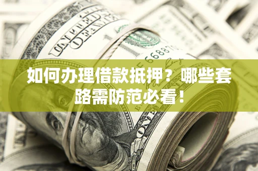 北京如何办理借款抵押？哪些套路需防范必看！