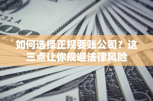 北京如何选择正规要账公司？这三点让你规避法律风险