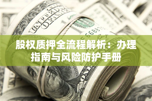 北京股权质押全流程解析：办理指南与风险防护手册